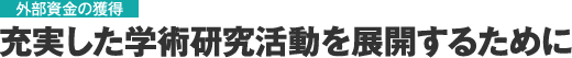 外部資金の獲得 充実した学術研究活動を展開するために