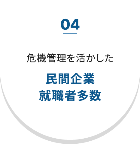 04 危機管理を活かした 民間企業就職者多数