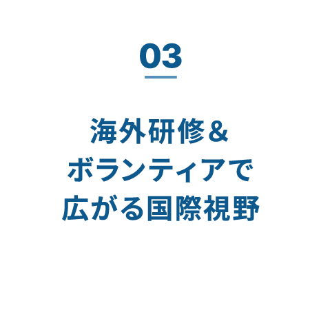 03 海外研修＆ボランティアで広がる国際視野