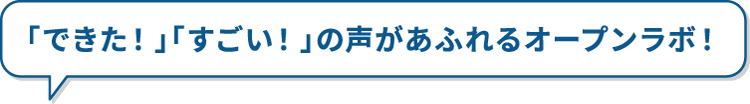 「できた!」「すごい!」の声があふれるオープンラボ!