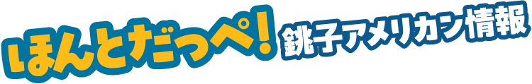 ほんとだっぺ!銚子アメリカン情報