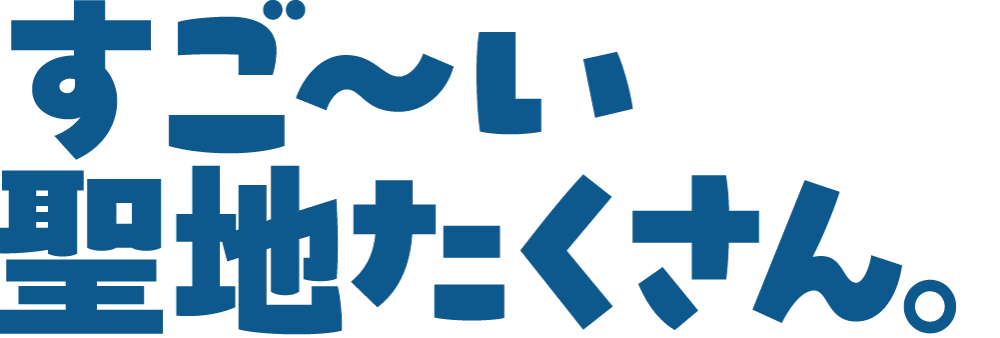 すご〜い聖地たくさん。