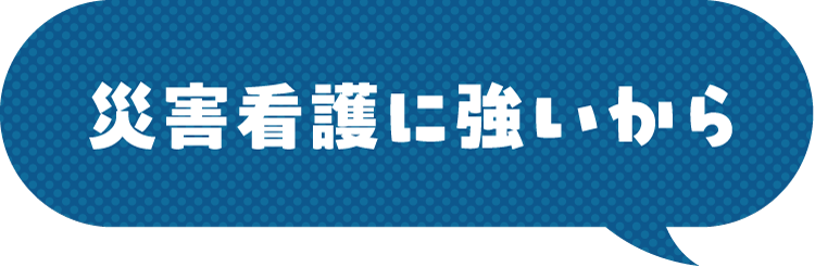 災害看護に強いから