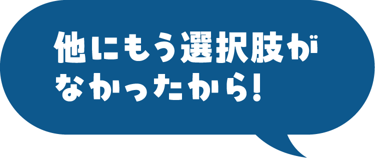 他にもう選択肢がなかったから!