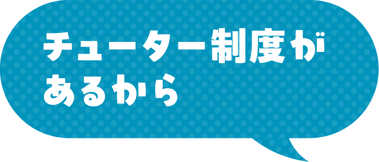 チューター制度があるから