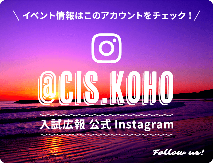 イベント情報はこのアカウントをチェック! 入試広報 公式Instagram Follow us!
