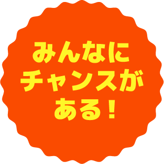 みんなにチャンスがある！