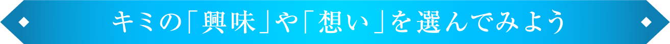 キミの「興味」や「想い」を選んでみよう