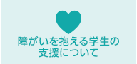 障がいを抱える学生の支援について