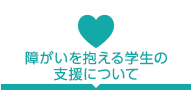 障がいを抱える学生の支援について